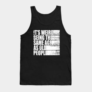 It's Weird Being The Same Age As Old People funny Sarcastic Tank Top